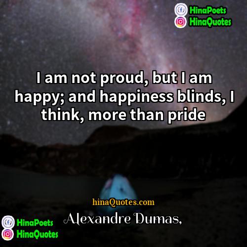 Alexandre Dumas Quotes | I am not proud, but I am